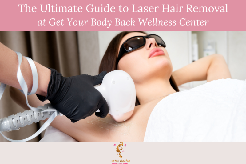 The Ultimate Guide to Laser Hair Removal at Get Your Body Back Wellness Center